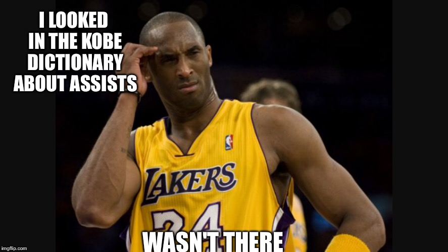 What's an assist? | I LOOKED IN THE KOBE DICTIONARY ABOUT ASSISTS; WASN'T THERE | image tagged in kobe | made w/ Imgflip meme maker