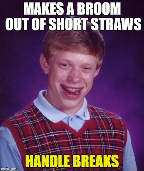 Bad Luck Brian Meme | MAKES A BROOM OUT OF SHORT STRAWS HANDLE BREAKS | image tagged in memes,bad luck brian | made w/ Imgflip meme maker