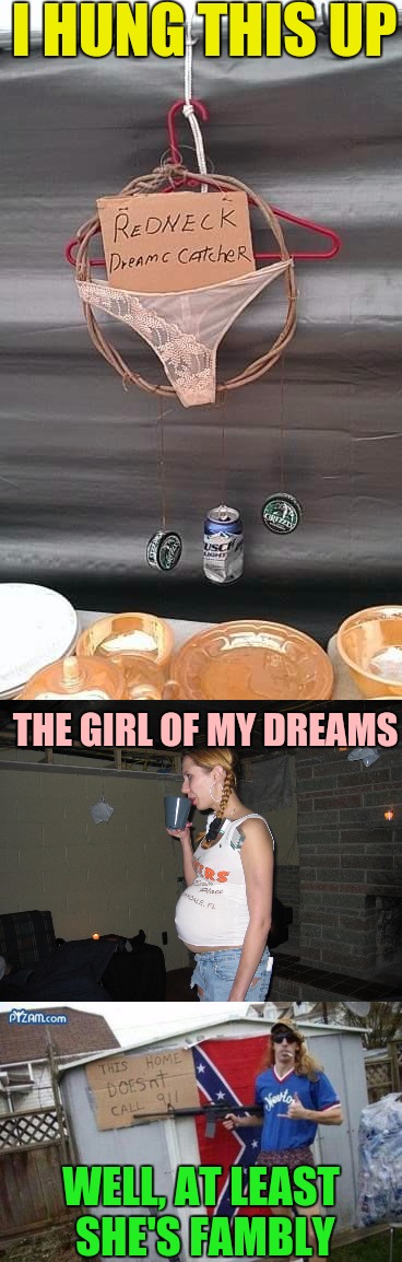 Some dreams can be nightmares | I HUNG THIS UP; THE GIRL OF MY DREAMS; WELL, AT LEAST SHE'S FAMBLY | image tagged in redneck,dreams,redneck girl | made w/ Imgflip meme maker