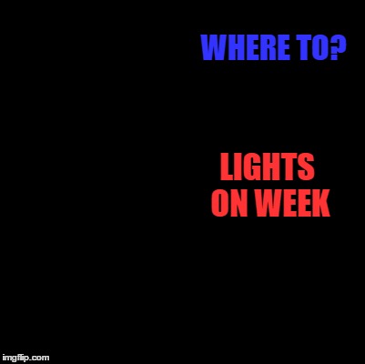 WHERE TO? LIGHTS ON WEEK | made w/ Imgflip meme maker