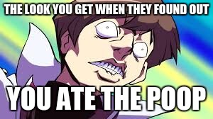 yugi-oh | THE LOOK YOU GET WHEN THEY FOUND OUT; YOU ATE THE POOP | image tagged in yugioh | made w/ Imgflip meme maker