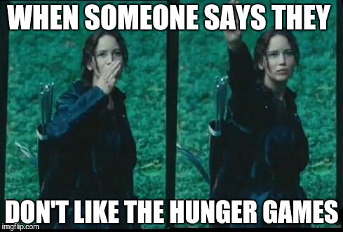 Hunger games  | WHEN SOMEONE SAYS THEY; DON'T LIKE THE HUNGER GAMES | image tagged in hunger games,katniss,funny | made w/ Imgflip meme maker