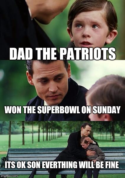 Finding Neverland Meme | DAD THE PATRIOTS; WON THE SUPERBOWL ON SUNDAY; ITS OK SON EVERTHING WILL BE FINE | image tagged in memes,finding neverland | made w/ Imgflip meme maker