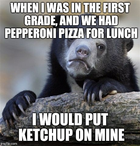 #TrueChildhoodStory | WHEN I WAS IN THE FIRST GRADE, AND WE HAD PEPPERONI PIZZA FOR LUNCH; I WOULD PUT KETCHUP ON MINE | image tagged in memes,confession bear,first grade,pepperoni pizza,pizza,lunch | made w/ Imgflip meme maker