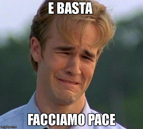 1990s First World Problems Meme | E BASTA; FACCIAMO PACE | image tagged in memes,1990s first world problems | made w/ Imgflip meme maker