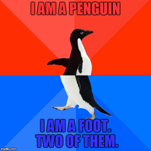 Socially Awesome Awkward Penguin Meme | I AM A PENGUIN; I AM A FOOT. TWO OF THEM. | image tagged in memes,socially awesome awkward penguin | made w/ Imgflip meme maker