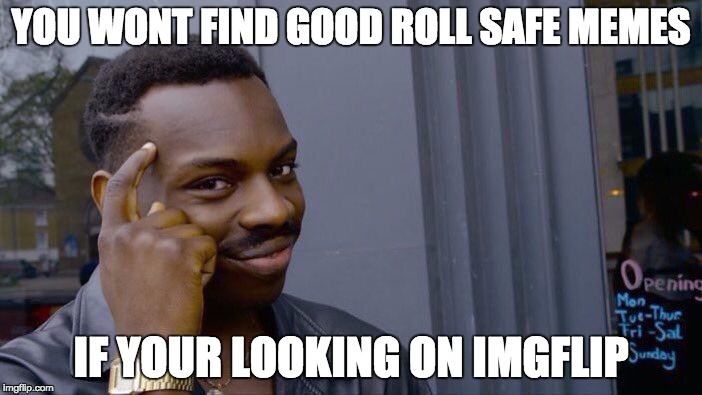 Roll Safe Think About It | YOU WONT FIND GOOD ROLL SAFE MEMES; IF YOUR LOOKING ON IMGFLIP | image tagged in roll safe think about it | made w/ Imgflip meme maker