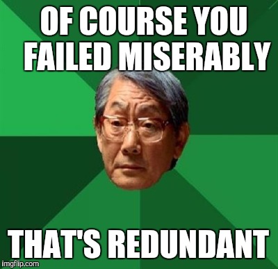 OF COURSE YOU FAILED MISERABLY; THAT'S REDUNDANT | image tagged in high expectations asian father | made w/ Imgflip meme maker