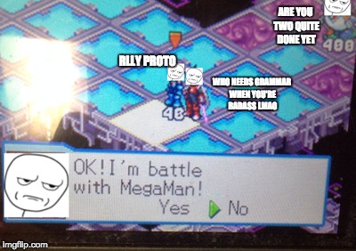 ProtoMan.EXE fails at grammar and the English language. | ARE YOU TWO QUITE DONE YET; RLLY PROTO; WHO NEEDS GRAMMAR WHEN YOU'RE BADASS LMAO | image tagged in are you fucking kidding me,protomanexe,megaman nt warrior,mmbn double team,funny,grammar nazi | made w/ Imgflip meme maker