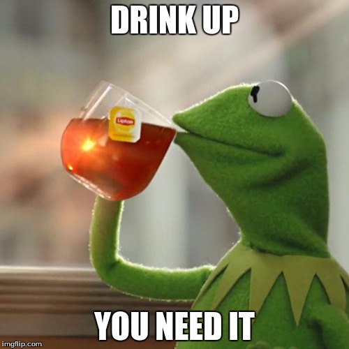 But That's None Of My Business | DRINK UP; YOU NEED IT | image tagged in memes,but thats none of my business,kermit the frog | made w/ Imgflip meme maker