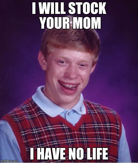 Bad Luck Brian | I WILL STOCK YOUR MOM; I HAVE NO LIFE | image tagged in memes,bad luck brian | made w/ Imgflip meme maker