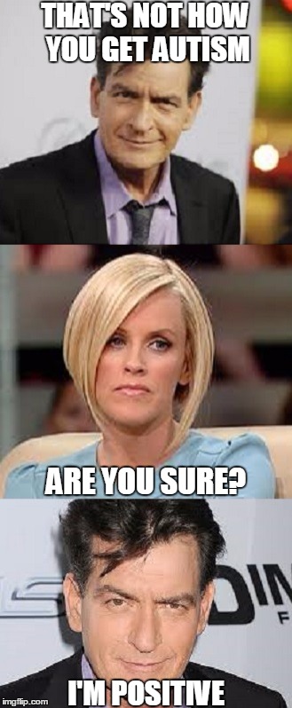 Positive Charlie Positive About Autism | THAT'S NOT HOW YOU GET AUTISM; ARE YOU SURE? I'M POSITIVE | image tagged in positive charlie,charlie sheen,jenny mccarthy antivax | made w/ Imgflip meme maker