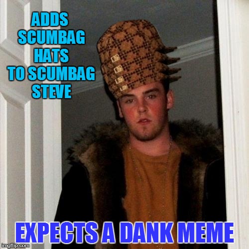 Scumbag Steve | ADDS SCUMBAG HATS TO SCUMBAG STEVE; EXPECTS A DANK MEME | image tagged in memes,scumbag steve,scumbag | made w/ Imgflip meme maker
