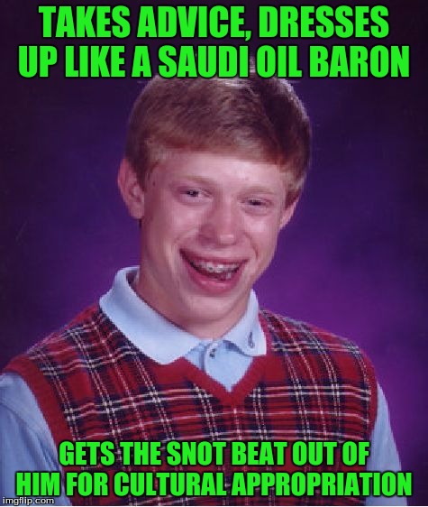 Bad Luck Brian Meme | TAKES ADVICE, DRESSES UP LIKE A SAUDI OIL BARON GETS THE SNOT BEAT OUT OF HIM FOR CULTURAL APPROPRIATION | image tagged in memes,bad luck brian | made w/ Imgflip meme maker