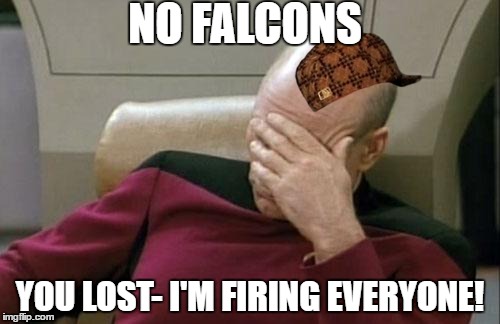 Captain Picard Facepalm Meme | NO FALCONS; YOU LOST- I'M FIRING EVERYONE! | image tagged in memes,captain picard facepalm,scumbag | made w/ Imgflip meme maker