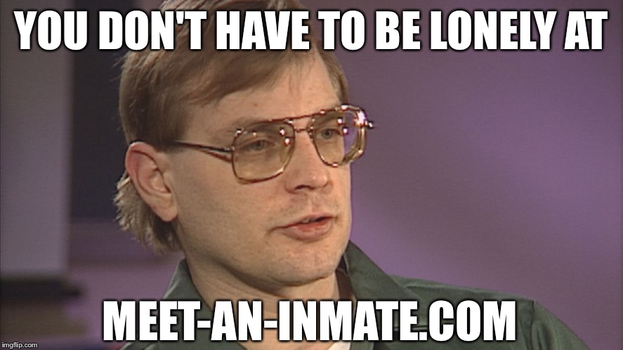 YOU DON'T HAVE TO BE LONELY AT; MEET-AN-INMATE.COM | image tagged in meet-an-inmate,jeffrey dahmer,funny,memes,serial killer,inmates | made w/ Imgflip meme maker