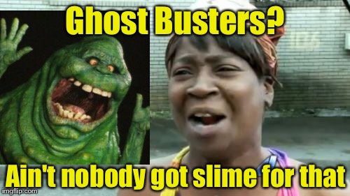 Ain't Nobody Got Time For That Meme | Ghost Busters? Ain't nobody got slime for that | image tagged in memes,aint nobody got time for that | made w/ Imgflip meme maker