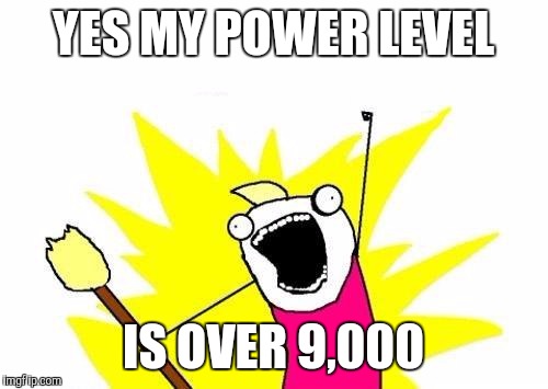 X All The Y Meme | YES MY POWER LEVEL; IS OVER 9,000 | image tagged in memes,x all the y | made w/ Imgflip meme maker