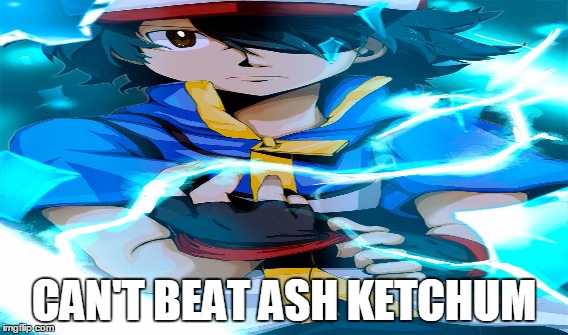 BadAss King Ash Ketchum | CAN'T BEAT ASH KETCHUM | image tagged in pokemon | made w/ Imgflip meme maker