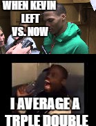 Reality | WHEN KEVIN LEFT VS. NOW; I AVERAGE A TRPLE DOUBLE | image tagged in sports | made w/ Imgflip meme maker
