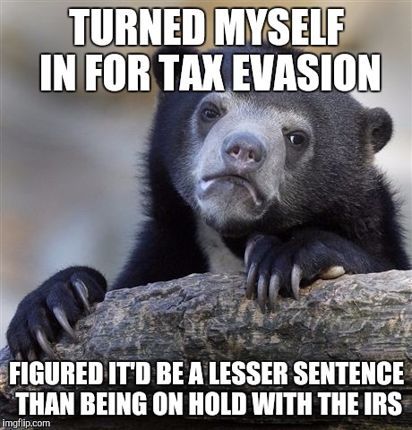 Can anyone else relate? | TURNED MYSELF IN FOR TAX EVASION; FIGURED IT'D BE A LESSER SENTENCE THAN BEING ON HOLD WITH THE IRS | image tagged in memes,confession bear | made w/ Imgflip meme maker