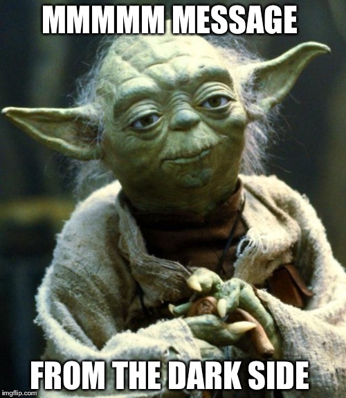 Star Wars Yoda Meme | MMMMM MESSAGE; FROM THE DARK SIDE | image tagged in memes,star wars yoda | made w/ Imgflip meme maker