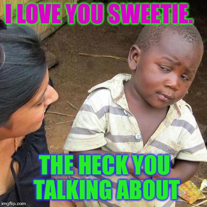 Third World Skeptical Kid Meme | I LOVE YOU SWEETIE. THE HECK YOU TALKING ABOUT | image tagged in memes,third world skeptical kid | made w/ Imgflip meme maker