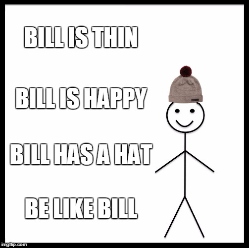 Be Like Bill | BILL IS THIN; BILL IS HAPPY; BILL HAS A HAT; BE LIKE BILL | image tagged in memes,be like bill | made w/ Imgflip meme maker