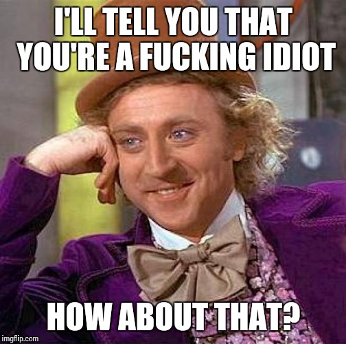 Creepy Condescending Wonka Meme | I'LL TELL YOU THAT YOU'RE A F**KING IDIOT HOW ABOUT THAT? | image tagged in memes,creepy condescending wonka | made w/ Imgflip meme maker