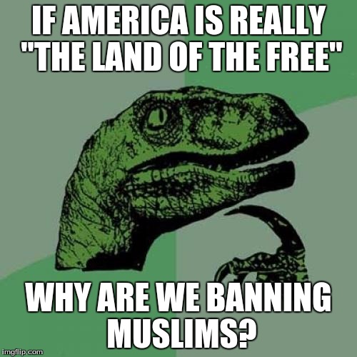 Think about it people. | IF AMERICA IS REALLY "THE LAND OF THE FREE"; WHY ARE WE BANNING MUSLIMS? | image tagged in memes,philosoraptor | made w/ Imgflip meme maker