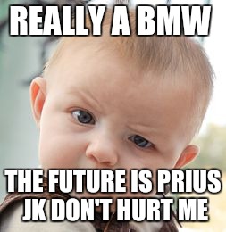 Skeptical Baby Meme | REALLY A BMW; THE FUTURE IS PRIUS 
JK DON'T HURT ME | image tagged in memes,skeptical baby | made w/ Imgflip meme maker