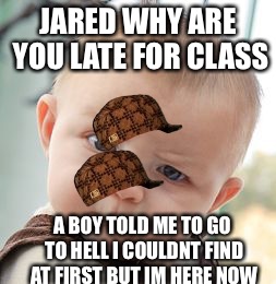 Skeptical Baby | JARED WHY ARE YOU LATE FOR CLASS; A BOY TOLD ME TO GO TO HELL I COULDNT FIND AT FIRST BUT IM HERE NOW | image tagged in memes,skeptical baby,scumbag | made w/ Imgflip meme maker