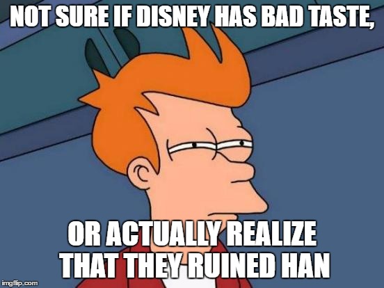 Futurama Fry Meme | NOT SURE IF DISNEY HAS BAD TASTE, OR ACTUALLY REALIZE THAT THEY RUINED HAN | image tagged in memes,futurama fry | made w/ Imgflip meme maker