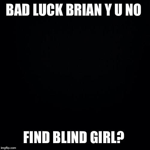 BAD LUCK BRIAN Y U NO FIND BLIND GIRL? | made w/ Imgflip meme maker