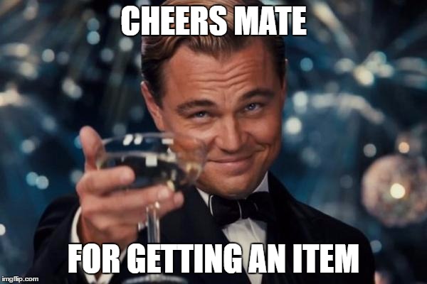Leonardo Dicaprio Cheers Meme | CHEERS MATE; FOR GETTING AN ITEM | image tagged in memes,leonardo dicaprio cheers | made w/ Imgflip meme maker