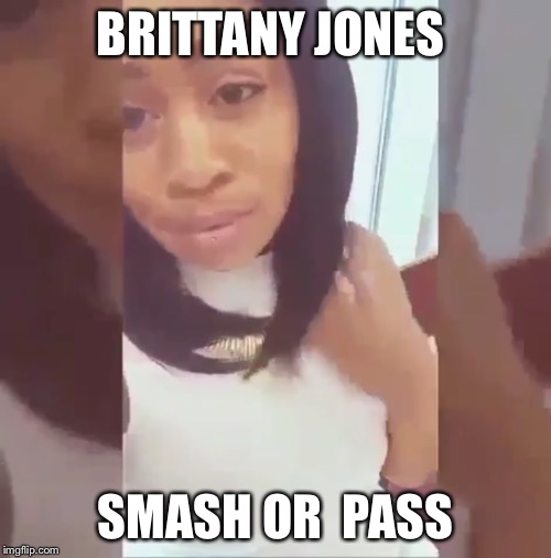 BRITTANY JONES; SMASH OR  PASS | image tagged in brittany jones,getting some head,funny,memes,smash,smash or pass | made w/ Imgflip meme maker