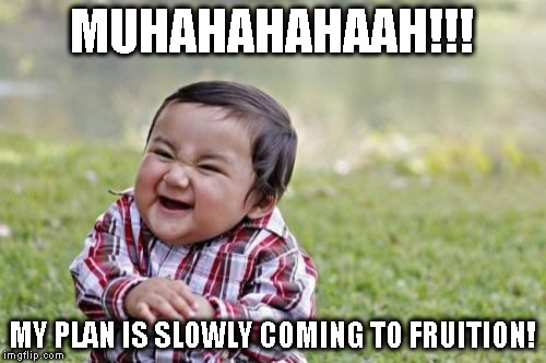 Evil Toddler Meme | MUHAHAHAHAAH!!! MY PLAN IS SLOWLY COMING TO FRUITION! | image tagged in memes,evil toddler | made w/ Imgflip meme maker