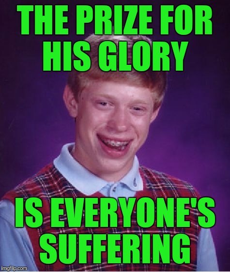 Silence: movie quote :) | THE PRIZE FOR HIS GLORY; IS EVERYONE'S SUFFERING | image tagged in memes,bad luck brian | made w/ Imgflip meme maker