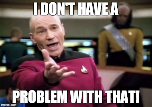 Picard Wtf Meme | I DON'T HAVE A PROBLEM WITH THAT! | image tagged in memes,picard wtf | made w/ Imgflip meme maker