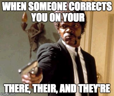 Say That Again I Dare You | WHEN SOMEONE CORRECTS YOU ON YOUR; THERE, THEIR, AND THEY'RE | image tagged in memes,say that again i dare you | made w/ Imgflip meme maker