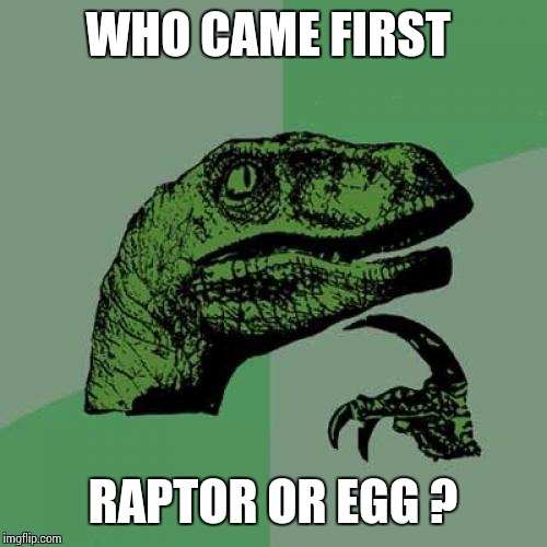 Philosoraptor | WHO CAME FIRST; RAPTOR OR EGG ? | image tagged in memes,philosoraptor | made w/ Imgflip meme maker