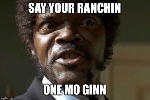 Samuel Jackson |  SAY YOUR RANCHIN; ONE MO GINN | image tagged in samuel jackson | made w/ Imgflip meme maker