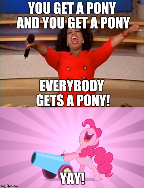 Which one would you choose? | YOU GET A PONY AND YOU GET A PONY; EVERYBODY GETS A PONY! YAY! | image tagged in memes,oprah you get a,pinkie pie's party cannon,pinkie pie,ponies,free ponies for everyone | made w/ Imgflip meme maker