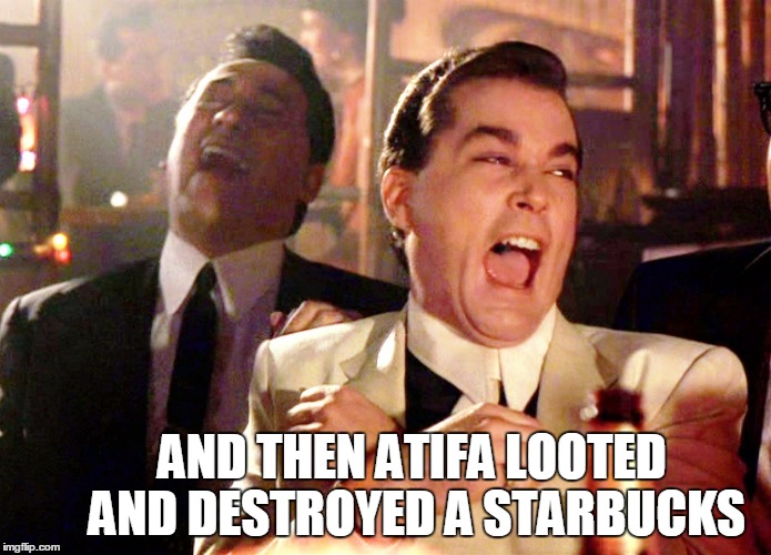 Good Fellas Hilarious | AND THEN ATIFA LOOTED AND DESTROYED A STARBUCKS | image tagged in memes,good fellas hilarious,antifa,starbucks,riots,fascism | made w/ Imgflip meme maker