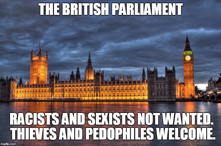 Houses of Parliament | THE BRITISH PARLIAMENT; RACISTS AND SEXISTS NOT WANTED. THIEVES AND PEDOPHILES WELCOME. | image tagged in houses of parliament,nsfw,united kingdom,london,welcome to london,parliament | made w/ Imgflip meme maker