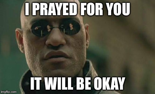 Matrix Morpheus Meme | I PRAYED FOR YOU IT WILL BE OKAY | image tagged in memes,matrix morpheus | made w/ Imgflip meme maker
