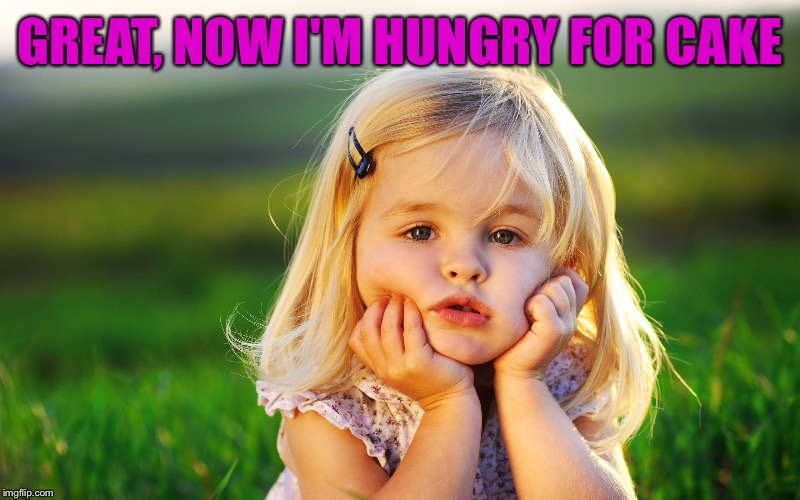 GREAT, NOW I'M HUNGRY FOR CAKE | made w/ Imgflip meme maker