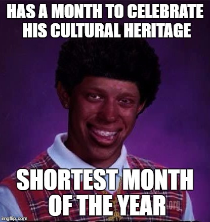 Black Luck Brian | HAS A MONTH TO CELEBRATE HIS CULTURAL HERITAGE; SHORTEST MONTH OF THE YEAR | image tagged in black luck brian | made w/ Imgflip meme maker