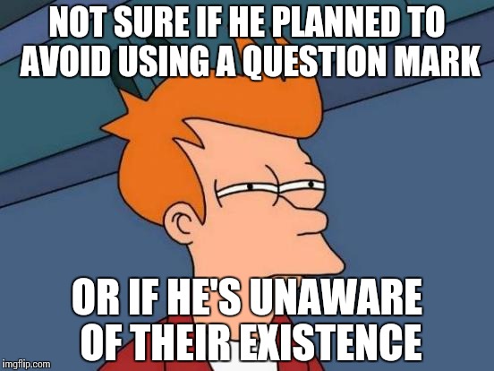 Before expecting help, try asking for it! | NOT SURE IF HE PLANNED TO AVOID USING A QUESTION MARK; OR IF HE'S UNAWARE OF THEIR EXISTENCE | image tagged in memes,futurama fry,help | made w/ Imgflip meme maker