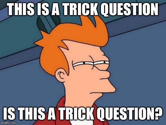 Futurama Fry Meme | THIS IS A TRICK QUESTION IS THIS A TRICK QUESTION? | image tagged in memes,futurama fry | made w/ Imgflip meme maker